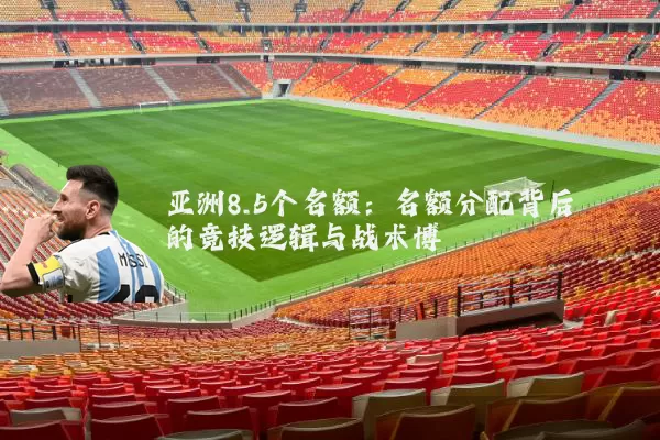 亚洲8.5个名额:名额分配背后的竞技逻辑与战术博弈