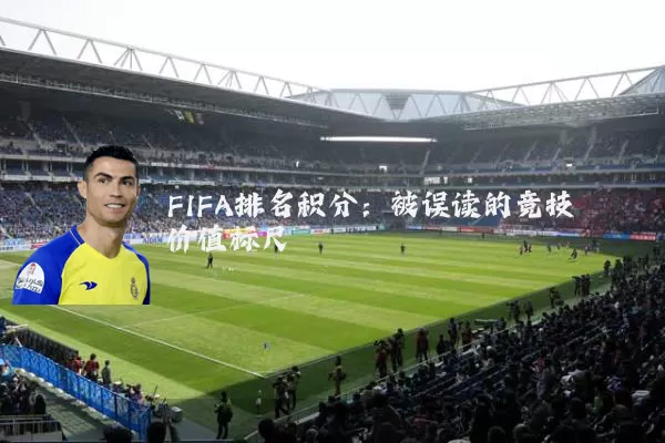 FIFA排名积分:被误读的竞技价值标尺
