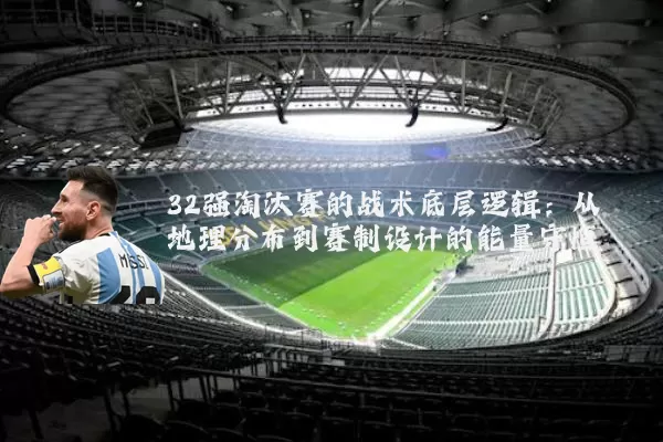 32强淘汰赛的战术底层逻辑：从地理分布到赛制设计的能量守恒