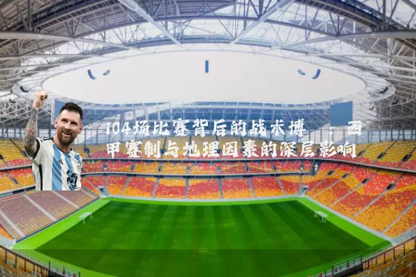 104场比赛背后的战术博弈：西甲赛制与地理因素的深层影响