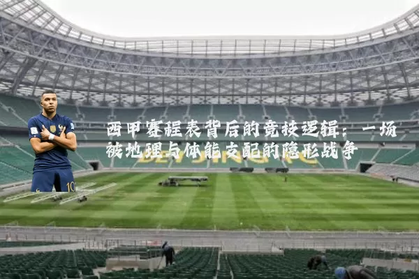 西甲赛程表背后的竞技逻辑:一场被地理与体能支配的隐形战争