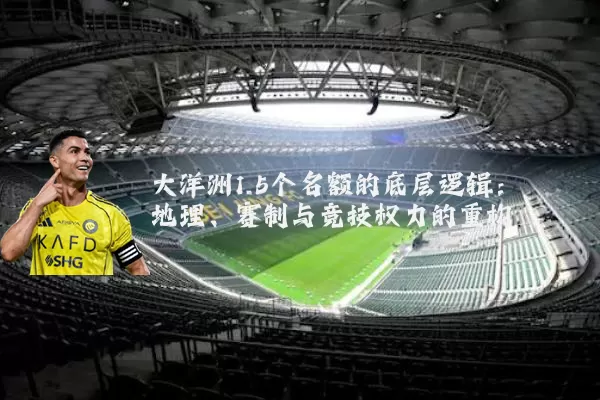 大洋洲1.5个名额的底层逻辑:地理、赛制与竞技权力的重构