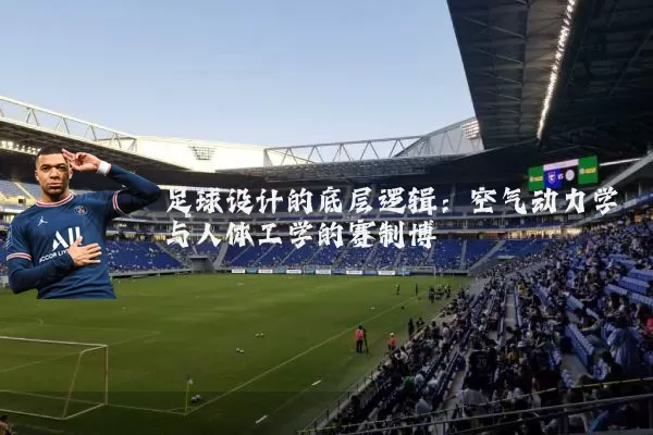 足球设计的底层逻辑：空气动力学与人体工学的赛制博弈