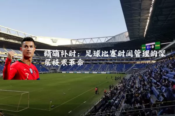 精确补时：足球比赛时间管理的深层技术革命