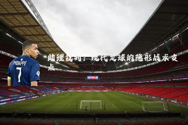 助理裁判：现代足球的隐形战术支点