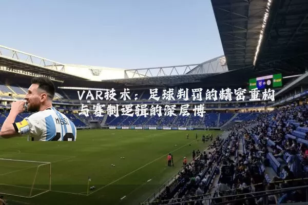 VAR技术：足球判罚的精密重构与赛制逻辑的深层博弈