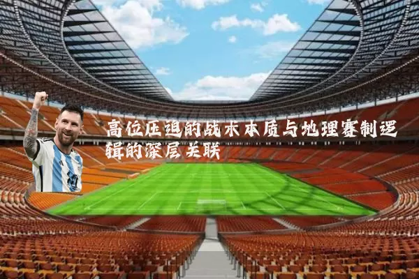 高位压迫的战术本质与地理赛制逻辑的深层关联