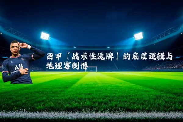 西甲「战术性洗牌」的底层逻辑与地理赛制博弈