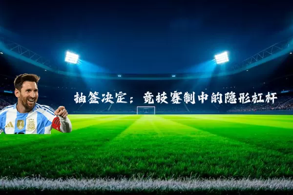 抽签决定:竞技赛制中的隐形杠杆