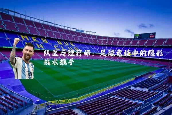 队医与理疗师:足球竞技中的隐形战术推手