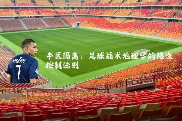 半区隔离:足球战术地理学的隐性控制法则