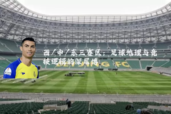 西/中/东三赛区:足球地理与竞技逻辑的深层博弈