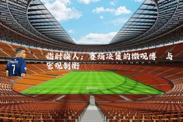 临时换人:赛场决策的微观博弈与宏观制衡